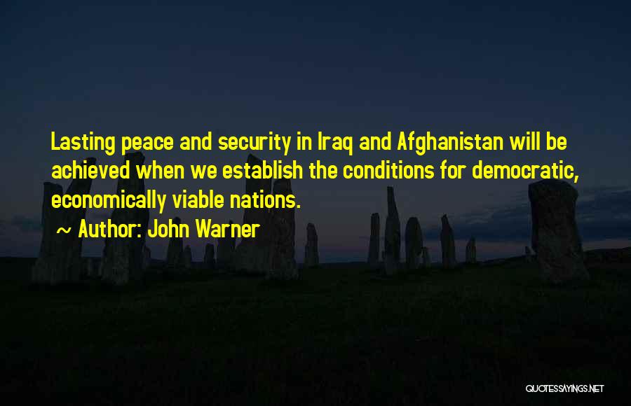 John Warner Quotes: Lasting Peace And Security In Iraq And Afghanistan Will Be Achieved When We Establish The Conditions For Democratic, Economically Viable