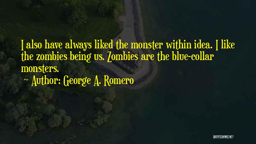 George A. Romero Quotes: I Also Have Always Liked The Monster Within Idea. I Like The Zombies Being Us. Zombies Are The Blue-collar Monsters.