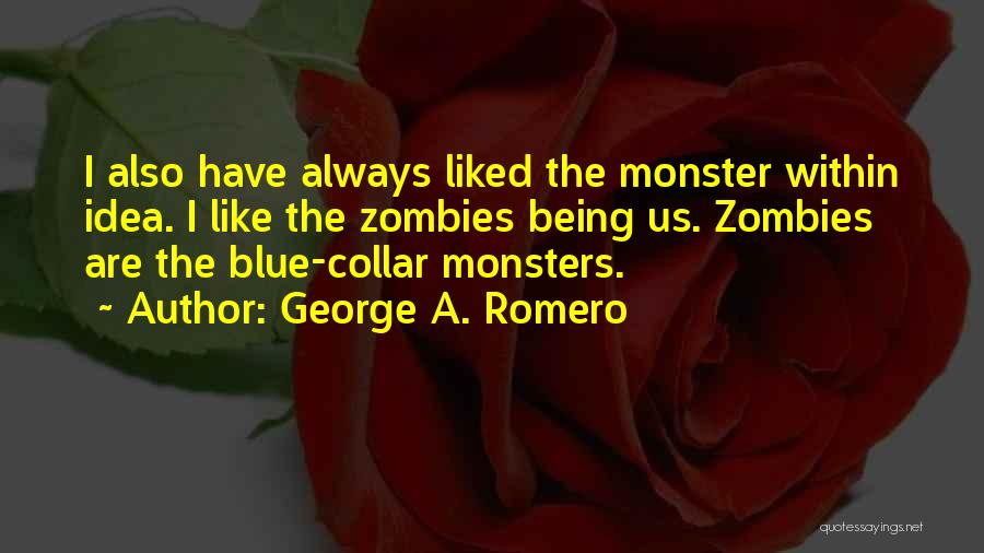 George A. Romero Quotes: I Also Have Always Liked The Monster Within Idea. I Like The Zombies Being Us. Zombies Are The Blue-collar Monsters.