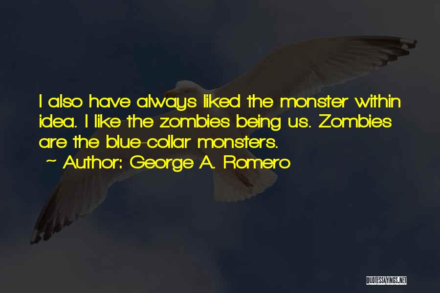 George A. Romero Quotes: I Also Have Always Liked The Monster Within Idea. I Like The Zombies Being Us. Zombies Are The Blue-collar Monsters.