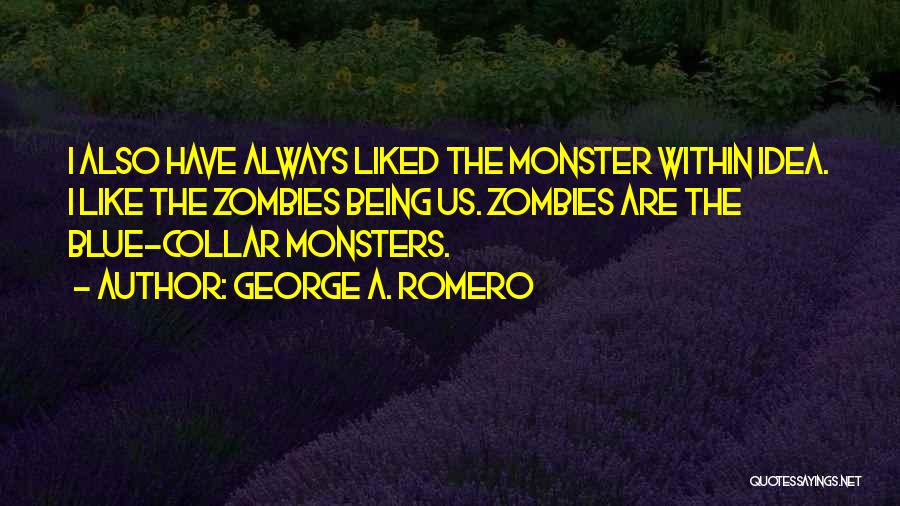 George A. Romero Quotes: I Also Have Always Liked The Monster Within Idea. I Like The Zombies Being Us. Zombies Are The Blue-collar Monsters.