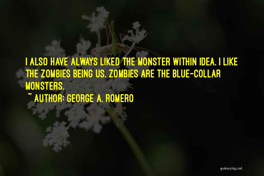 George A. Romero Quotes: I Also Have Always Liked The Monster Within Idea. I Like The Zombies Being Us. Zombies Are The Blue-collar Monsters.