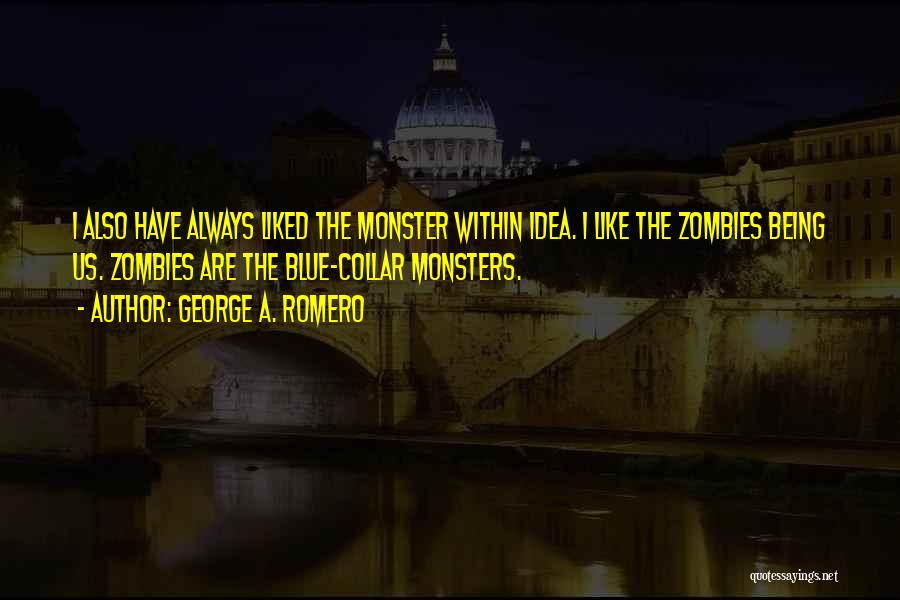 George A. Romero Quotes: I Also Have Always Liked The Monster Within Idea. I Like The Zombies Being Us. Zombies Are The Blue-collar Monsters.