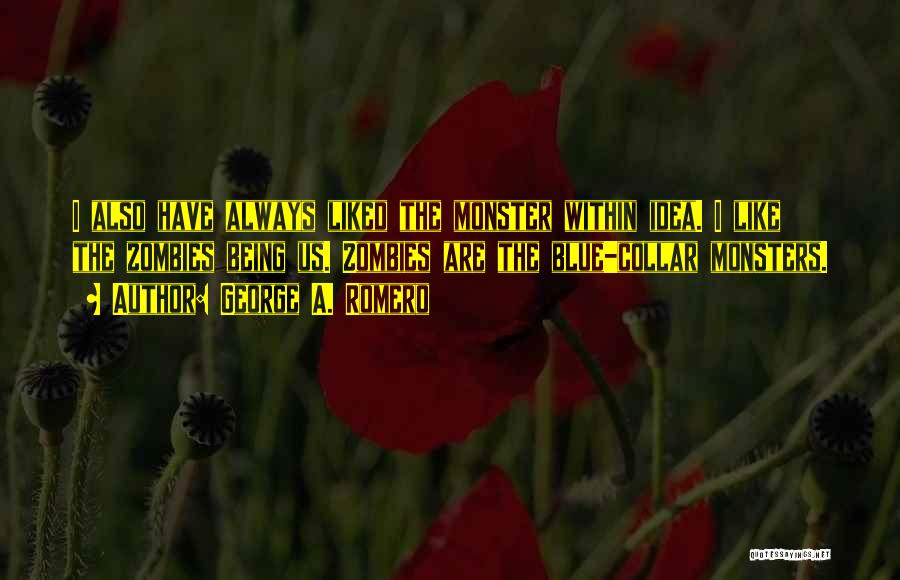 George A. Romero Quotes: I Also Have Always Liked The Monster Within Idea. I Like The Zombies Being Us. Zombies Are The Blue-collar Monsters.
