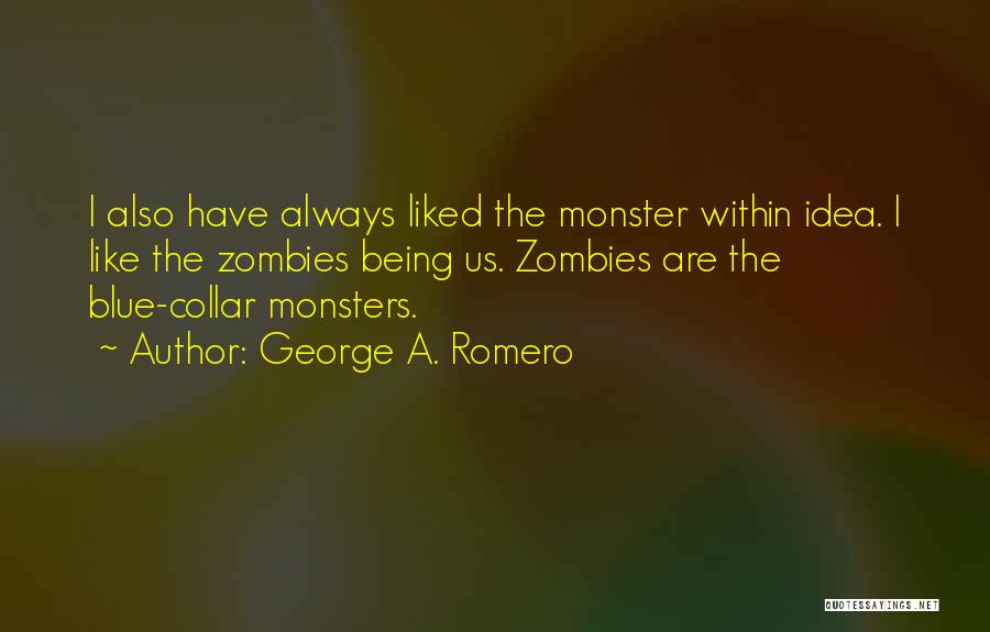 George A. Romero Quotes: I Also Have Always Liked The Monster Within Idea. I Like The Zombies Being Us. Zombies Are The Blue-collar Monsters.