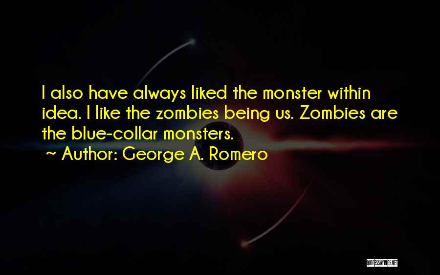 George A. Romero Quotes: I Also Have Always Liked The Monster Within Idea. I Like The Zombies Being Us. Zombies Are The Blue-collar Monsters.