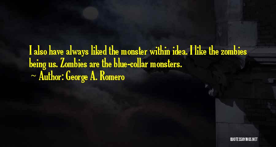 George A. Romero Quotes: I Also Have Always Liked The Monster Within Idea. I Like The Zombies Being Us. Zombies Are The Blue-collar Monsters.