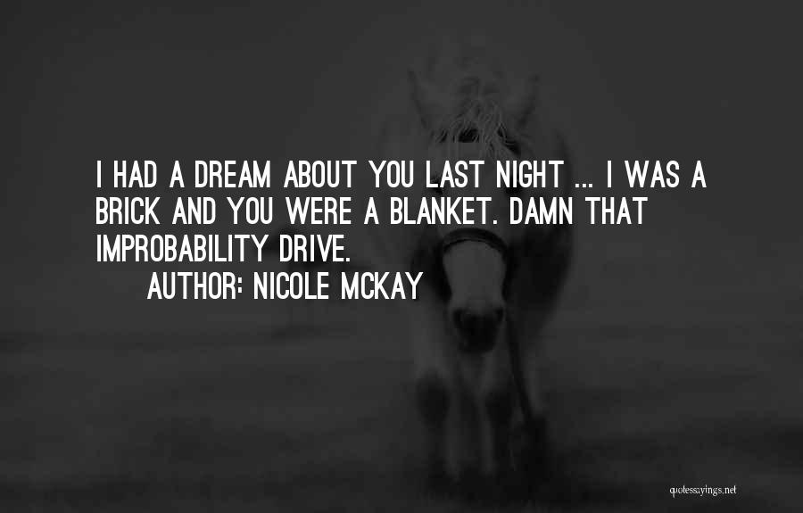 Nicole McKay Quotes: I Had A Dream About You Last Night ... I Was A Brick And You Were A Blanket. Damn That