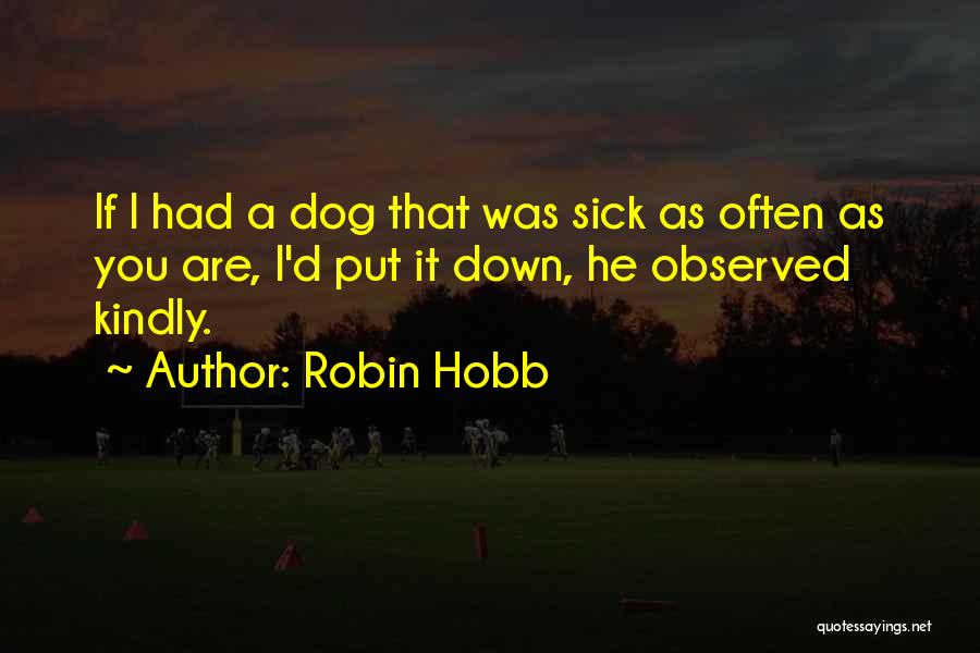 Robin Hobb Quotes: If I Had A Dog That Was Sick As Often As You Are, I'd Put It Down, He Observed Kindly.