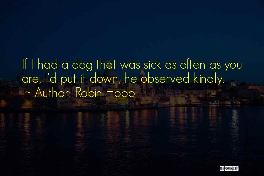 Robin Hobb Quotes: If I Had A Dog That Was Sick As Often As You Are, I'd Put It Down, He Observed Kindly.