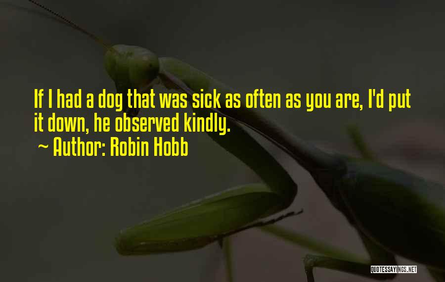 Robin Hobb Quotes: If I Had A Dog That Was Sick As Often As You Are, I'd Put It Down, He Observed Kindly.