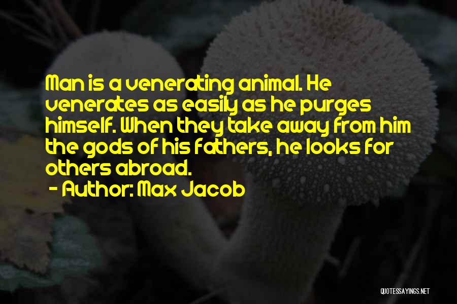 Max Jacob Quotes: Man Is A Venerating Animal. He Venerates As Easily As He Purges Himself. When They Take Away From Him The
