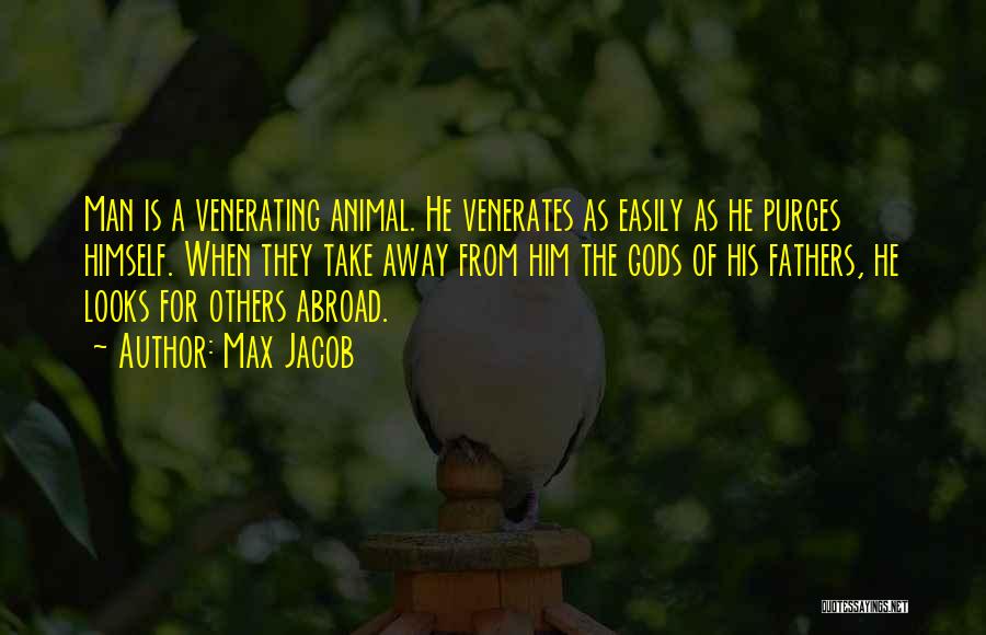 Max Jacob Quotes: Man Is A Venerating Animal. He Venerates As Easily As He Purges Himself. When They Take Away From Him The