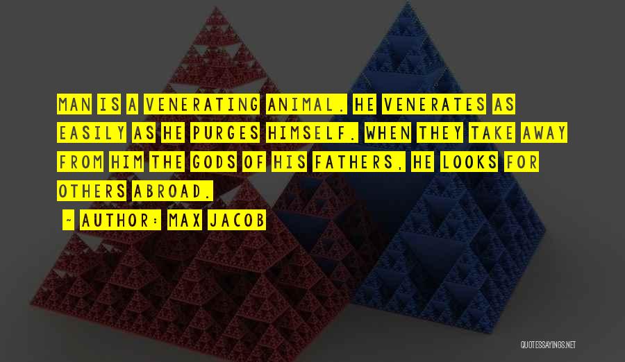 Max Jacob Quotes: Man Is A Venerating Animal. He Venerates As Easily As He Purges Himself. When They Take Away From Him The