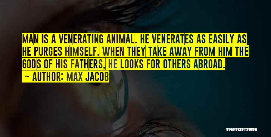 Max Jacob Quotes: Man Is A Venerating Animal. He Venerates As Easily As He Purges Himself. When They Take Away From Him The