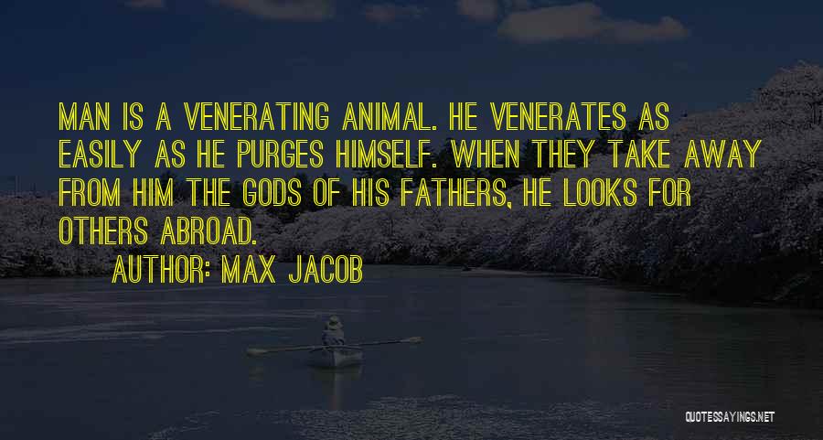 Max Jacob Quotes: Man Is A Venerating Animal. He Venerates As Easily As He Purges Himself. When They Take Away From Him The