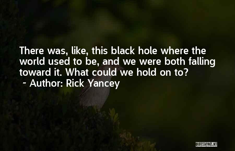 Rick Yancey Quotes: There Was, Like, This Black Hole Where The World Used To Be, And We Were Both Falling Toward It. What