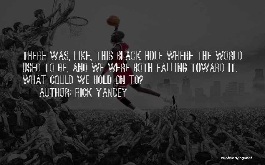 Rick Yancey Quotes: There Was, Like, This Black Hole Where The World Used To Be, And We Were Both Falling Toward It. What