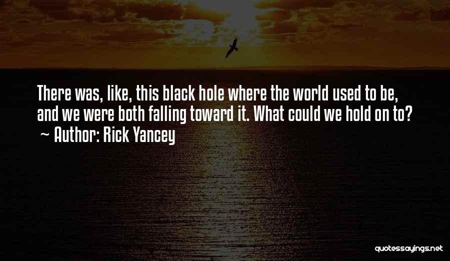 Rick Yancey Quotes: There Was, Like, This Black Hole Where The World Used To Be, And We Were Both Falling Toward It. What