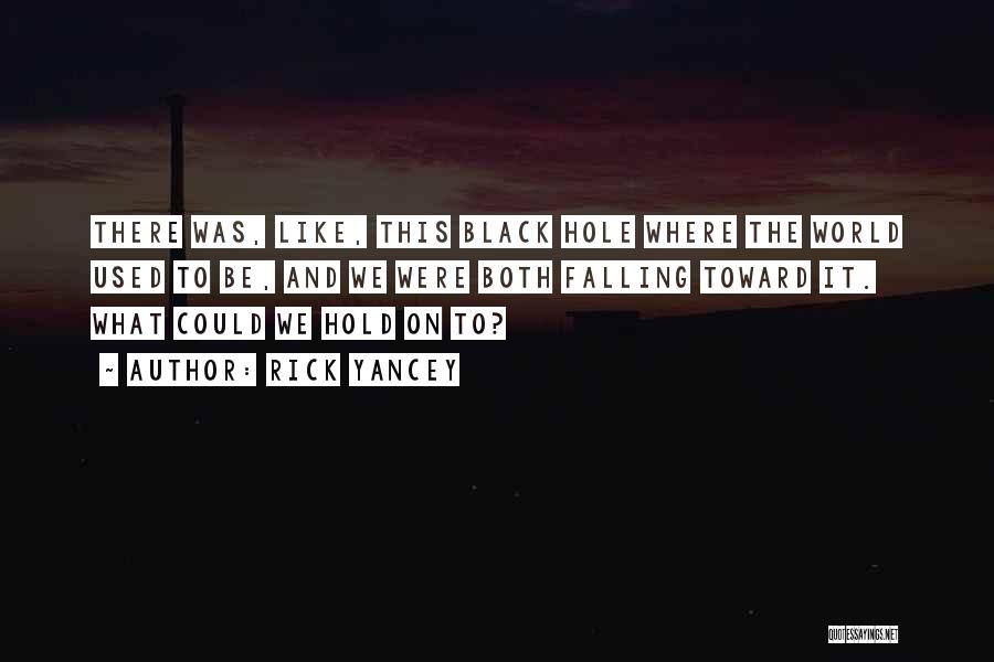 Rick Yancey Quotes: There Was, Like, This Black Hole Where The World Used To Be, And We Were Both Falling Toward It. What