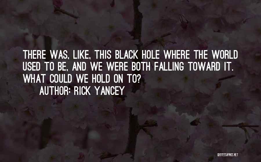 Rick Yancey Quotes: There Was, Like, This Black Hole Where The World Used To Be, And We Were Both Falling Toward It. What