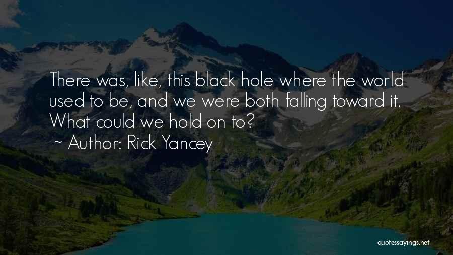 Rick Yancey Quotes: There Was, Like, This Black Hole Where The World Used To Be, And We Were Both Falling Toward It. What