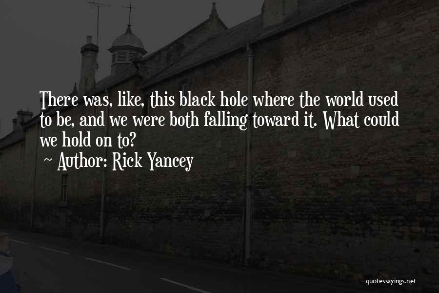Rick Yancey Quotes: There Was, Like, This Black Hole Where The World Used To Be, And We Were Both Falling Toward It. What