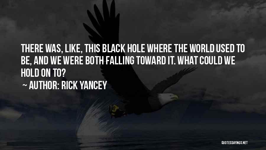 Rick Yancey Quotes: There Was, Like, This Black Hole Where The World Used To Be, And We Were Both Falling Toward It. What