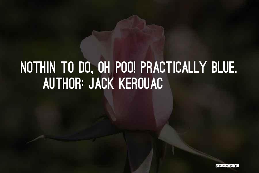Jack Kerouac Quotes: Nothin To Do, Oh Poo! Practically Blue.