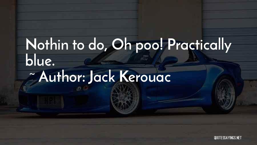 Jack Kerouac Quotes: Nothin To Do, Oh Poo! Practically Blue.
