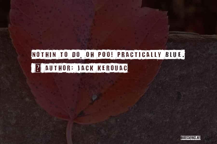 Jack Kerouac Quotes: Nothin To Do, Oh Poo! Practically Blue.