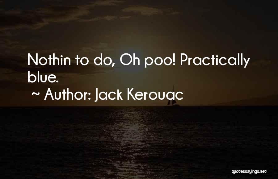 Jack Kerouac Quotes: Nothin To Do, Oh Poo! Practically Blue.