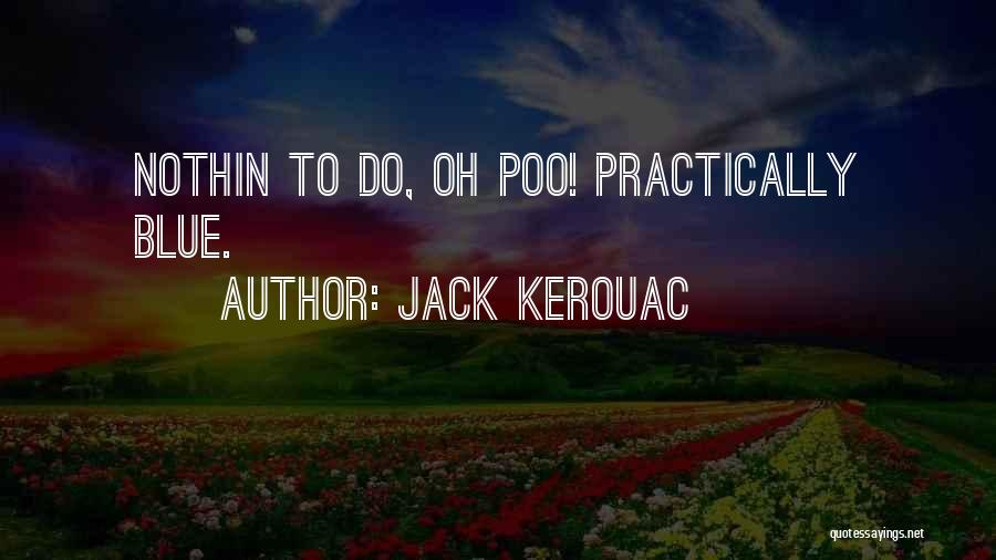 Jack Kerouac Quotes: Nothin To Do, Oh Poo! Practically Blue.