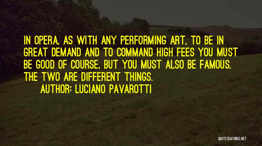 Luciano Pavarotti Quotes: In Opera, As With Any Performing Art, To Be In Great Demand And To Command High Fees You Must Be