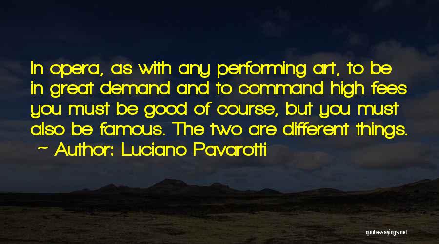 Luciano Pavarotti Quotes: In Opera, As With Any Performing Art, To Be In Great Demand And To Command High Fees You Must Be