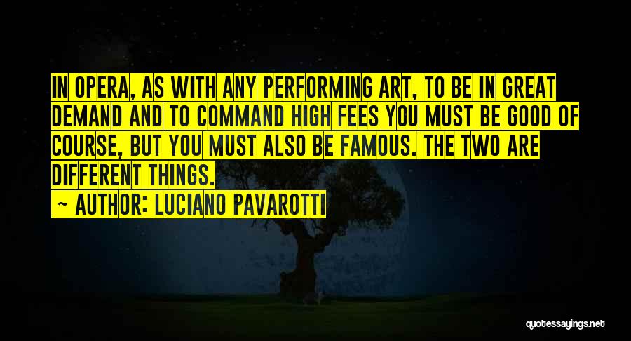 Luciano Pavarotti Quotes: In Opera, As With Any Performing Art, To Be In Great Demand And To Command High Fees You Must Be