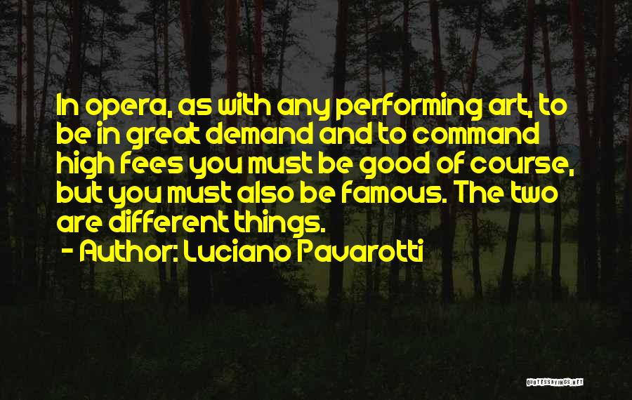 Luciano Pavarotti Quotes: In Opera, As With Any Performing Art, To Be In Great Demand And To Command High Fees You Must Be