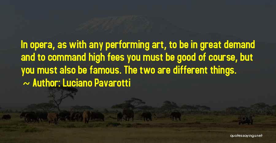 Luciano Pavarotti Quotes: In Opera, As With Any Performing Art, To Be In Great Demand And To Command High Fees You Must Be