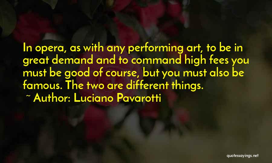 Luciano Pavarotti Quotes: In Opera, As With Any Performing Art, To Be In Great Demand And To Command High Fees You Must Be