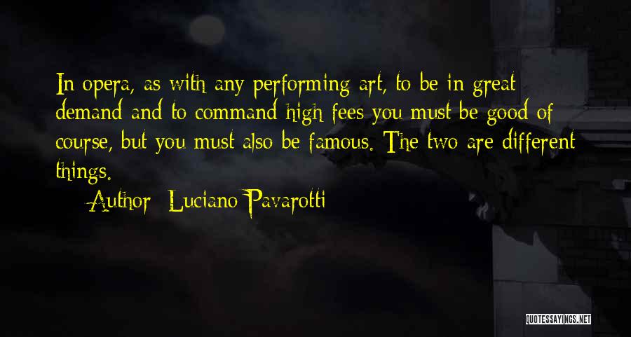 Luciano Pavarotti Quotes: In Opera, As With Any Performing Art, To Be In Great Demand And To Command High Fees You Must Be