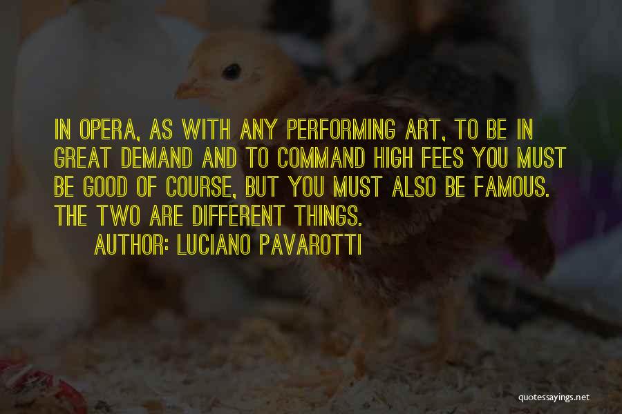 Luciano Pavarotti Quotes: In Opera, As With Any Performing Art, To Be In Great Demand And To Command High Fees You Must Be