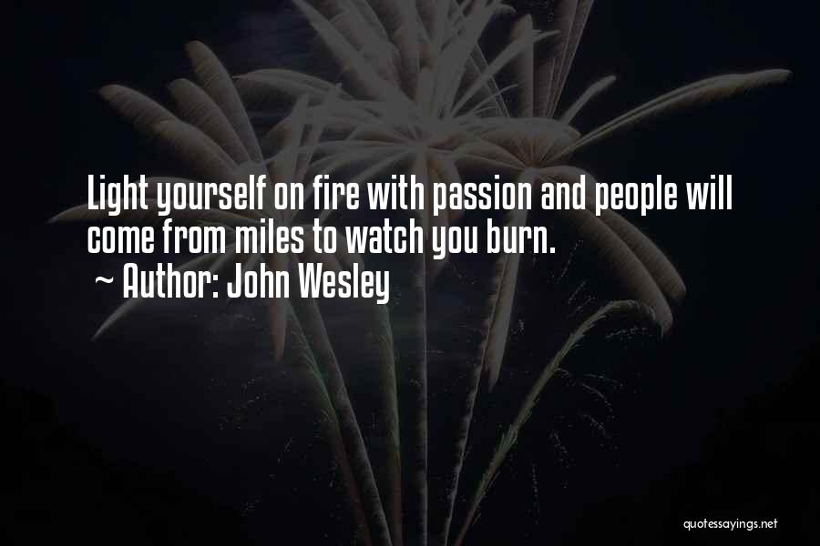 John Wesley Quotes: Light Yourself On Fire With Passion And People Will Come From Miles To Watch You Burn.
