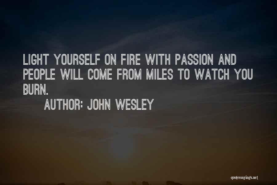 John Wesley Quotes: Light Yourself On Fire With Passion And People Will Come From Miles To Watch You Burn.