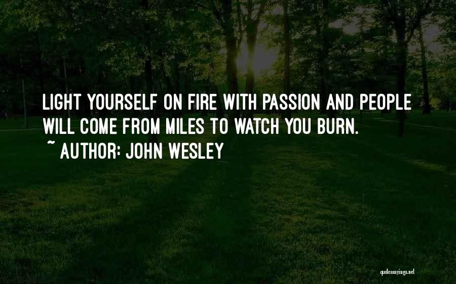 John Wesley Quotes: Light Yourself On Fire With Passion And People Will Come From Miles To Watch You Burn.