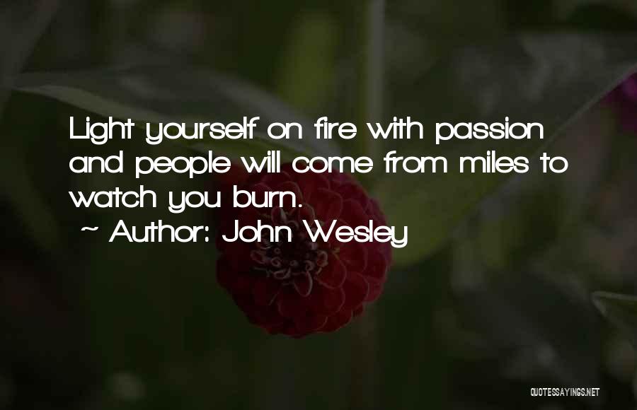 John Wesley Quotes: Light Yourself On Fire With Passion And People Will Come From Miles To Watch You Burn.