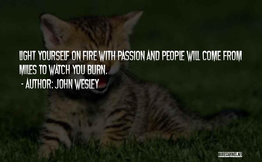 John Wesley Quotes: Light Yourself On Fire With Passion And People Will Come From Miles To Watch You Burn.