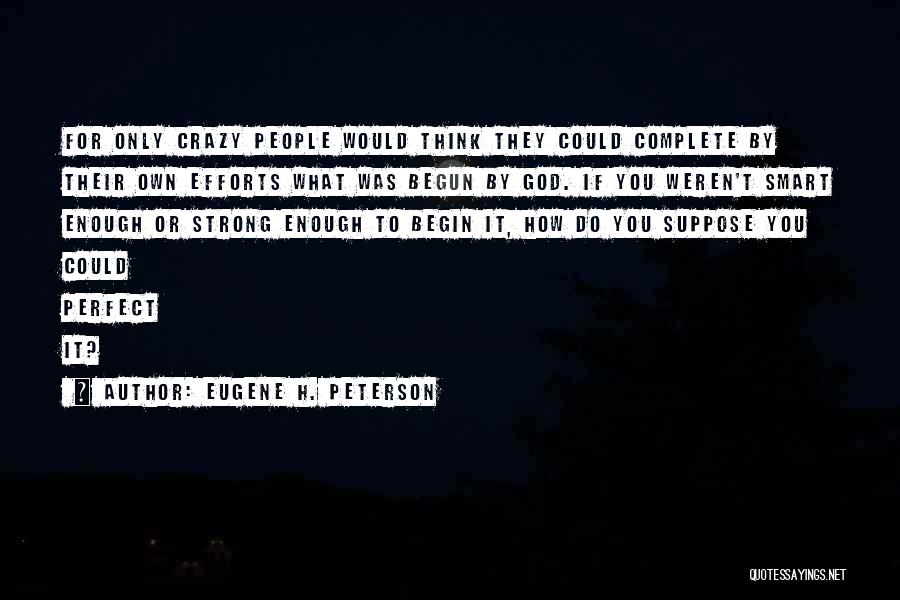 Eugene H. Peterson Quotes: For Only Crazy People Would Think They Could Complete By Their Own Efforts What Was Begun By God. If You