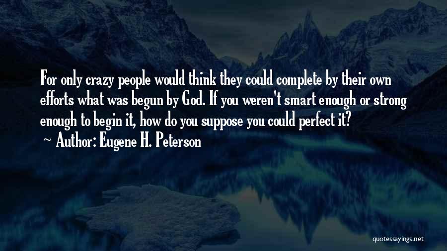 Eugene H. Peterson Quotes: For Only Crazy People Would Think They Could Complete By Their Own Efforts What Was Begun By God. If You