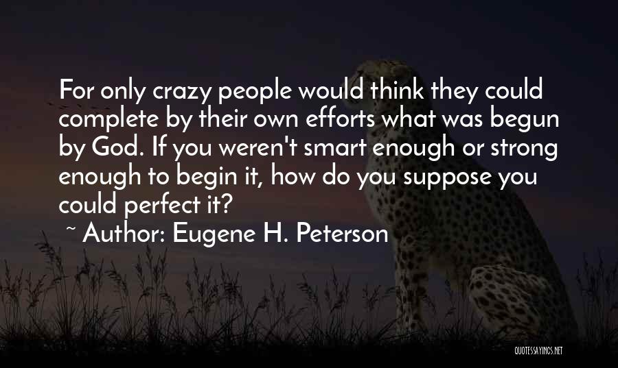 Eugene H. Peterson Quotes: For Only Crazy People Would Think They Could Complete By Their Own Efforts What Was Begun By God. If You