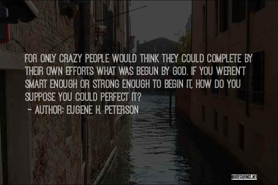 Eugene H. Peterson Quotes: For Only Crazy People Would Think They Could Complete By Their Own Efforts What Was Begun By God. If You